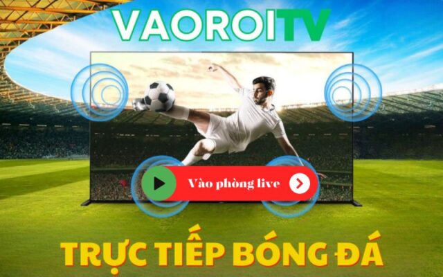 VaoroiTV phát trực tiếp các giải đấu hấp dẫn